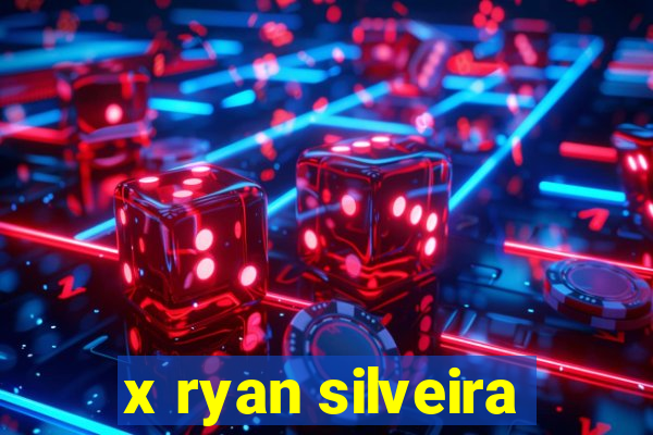 x ryan silveira